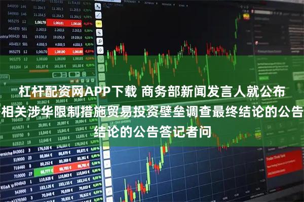 杠杆配资网APP下载 商务部新闻发言人就公布对墨西哥相关涉华限制措施贸易投资壁垒调查最终结论的公告答记者问