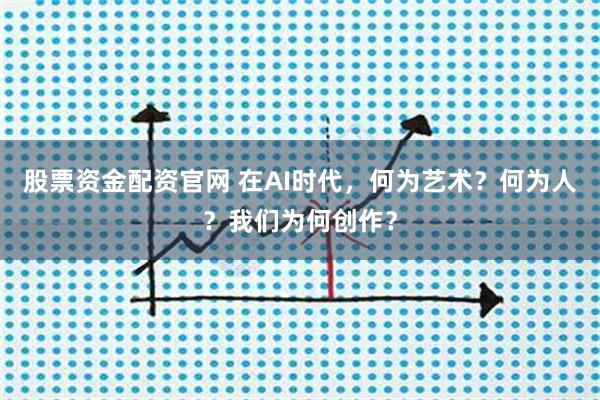 股票资金配资官网 在AI时代，何为艺术？何为人？我们为何创作？
