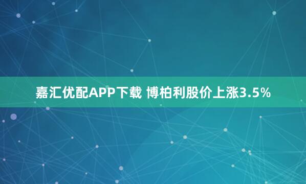 嘉汇优配APP下载 博柏利股价上涨3.5%