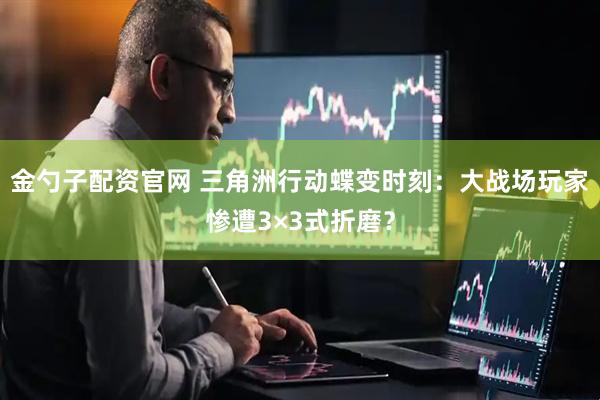 金勺子配资官网 三角洲行动蝶变时刻：大战场玩家惨遭3×3式折磨？